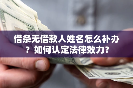 济南借条无借款人姓名怎么补办？如何认定法律效力？