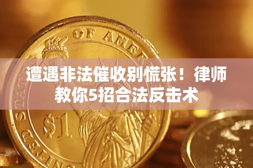 济南遭遇非法催收别慌张！律师教你5招合法反击术