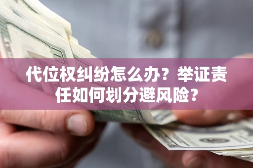 济南代位权纠纷怎么办？举证责任如何划分避风险？
