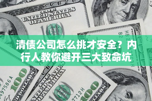 济南清债公司怎么挑才安全?内行人教你避开三大致命坑 济南清债公司怎么挑才安全?内行人教你避开三大致命坑