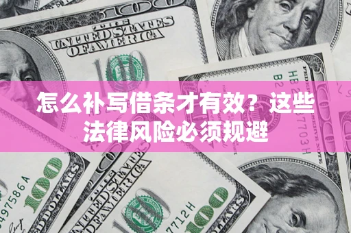 济南怎么补写借条才有效？这些法律风险必须规避