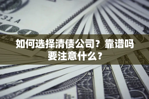 济南如何选择清债公司？靠谱吗要注意什么？