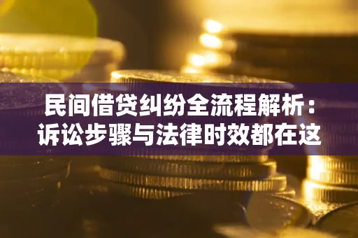济南民间借贷纠纷全流程解析：诉讼步骤与法律时效都在这儿了