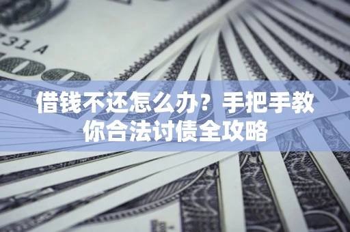 济南借钱不还怎么办？手把手教你合法讨债全攻略