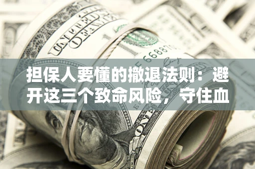 济南担保人要懂的撤退法则：避开这三个致命风险，守住血汗钱