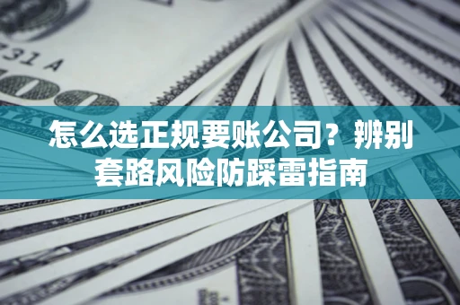 济南怎么选正规要账公司？辨别套路风险防踩雷指南