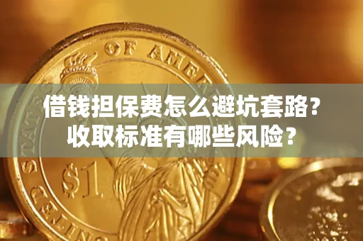 济南借钱担保费怎么避坑套路？收取标准有哪些风险？