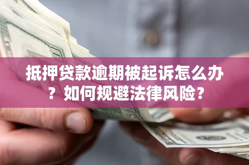 济南抵押贷款逾期被起诉怎么办？如何规避法律风险？