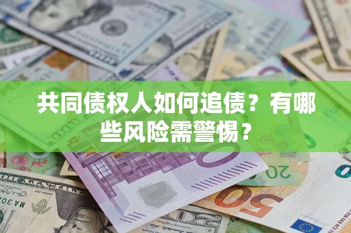 济南共同债权人如何追债？有哪些风险需警惕？