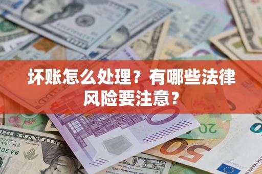 济南坏账怎么处理？有哪些法律风险要注意？