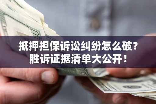 济南抵押担保诉讼纠纷怎么破？胜诉证据清单大公开！
