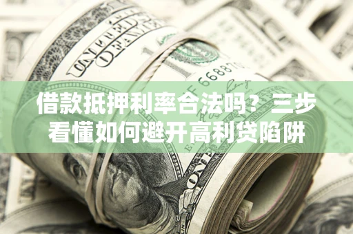 济南借款抵押利率合法吗？三步看懂如何避开高利贷陷阱