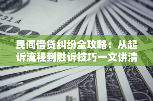 济南民间借贷纠纷全攻略：从起诉流程到胜诉技巧一文讲清