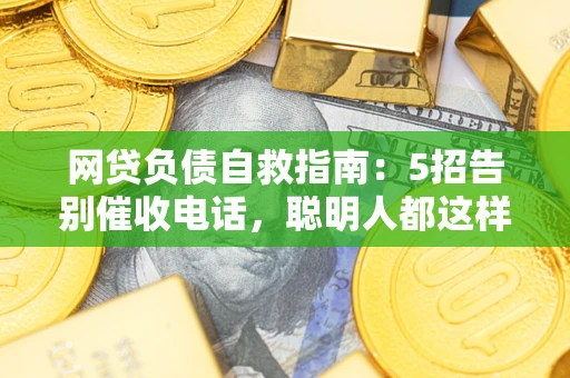 济南网贷负债自救指南：5招告别催收电话，聪明人都这样做
