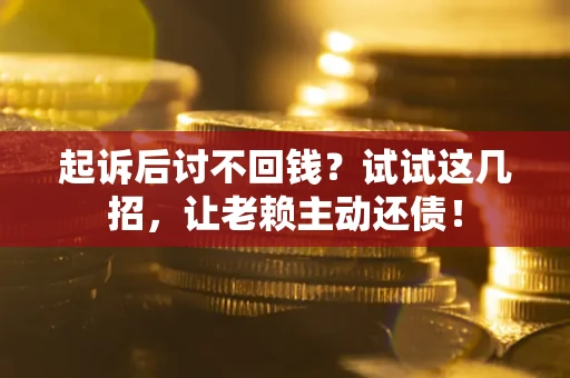 济南起诉后讨不回钱？试试这几招，让老赖主动还债！