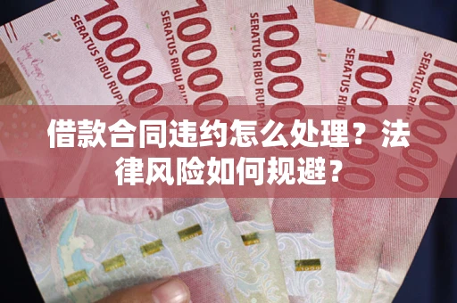 济南借款合同违约怎么处理？法律风险如何规避？