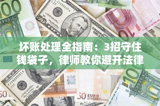 济南坏账处理全指南：3招守住钱袋子，律师教你避开法律雷区