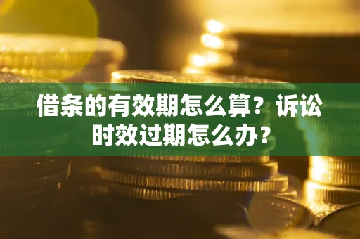 济南借条的有效期怎么算？诉讼时效过期怎么办？