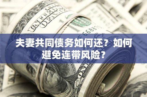 济南夫妻共同债务如何还？如何避免连带风险？