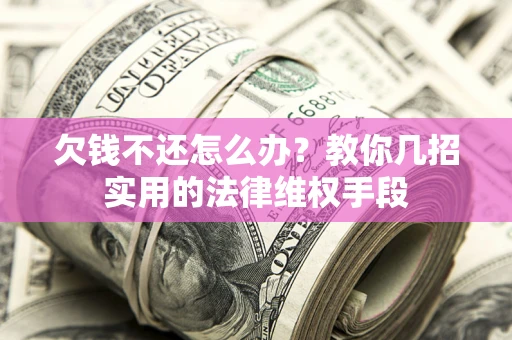 济南欠钱不还怎么办？教你几招实用的法律维权手段