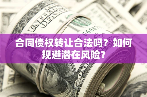 济南合同债权转让合法吗？如何规避潜在风险？