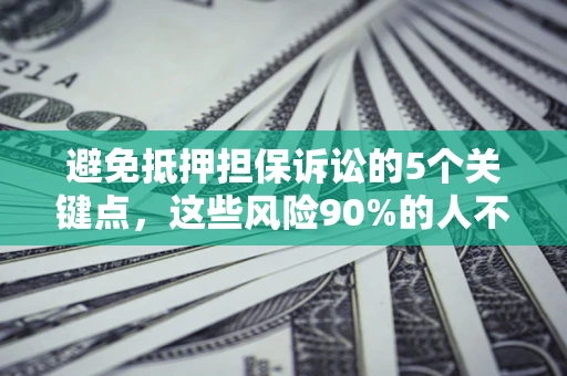 济南避免抵押担保诉讼的5个关键点，这些风险90%的人不知道！