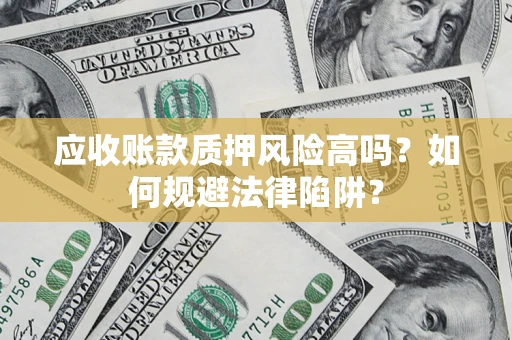 济南应收账款质押风险高吗？如何规避法律陷阱？