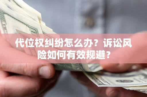 济南代位权纠纷怎么办？诉讼风险如何有效规避？