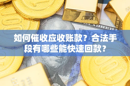 济南如何催收应收账款？合法手段有哪些能快速回款？
