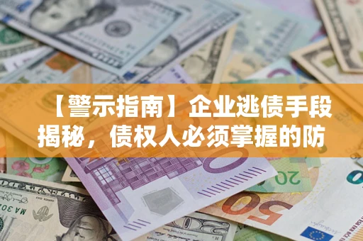 济南【警示指南】企业逃债手段揭秘，债权人必须掌握的防坑宝典