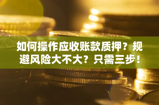 济南如何操作应收账款质押？规避风险大不大？只需三步！
