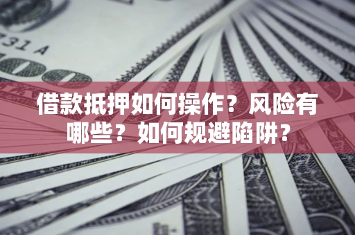 济南借款抵押如何操作?风险有哪些?如何规避陷阱? 济南借款抵押如何操作?风险有哪些?如何规避陷阱?