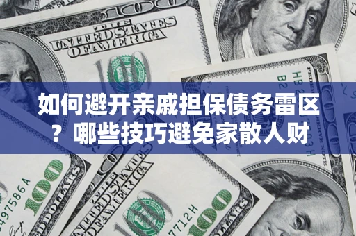 济南如何避开亲戚担保债务雷区？哪些技巧避免家散人财