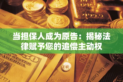 济南当担保人成为原告:揭秘法律赋予您的追偿主动权 济南当担保人成为原告:揭秘法律赋予您的追偿主动权