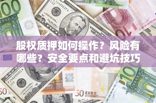 济南股权质押如何操作？风险有哪些？安全要点和避坑技巧？