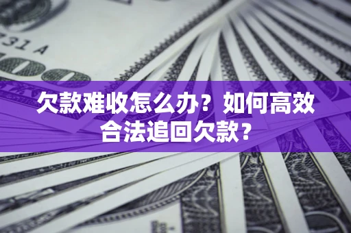 济南欠款难收怎么办？如何高效合法追回欠款？