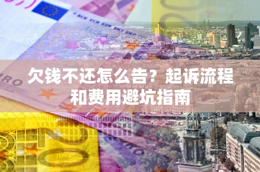 济南欠钱不还怎么告?起诉流程和费用避坑指南 济南欠钱不还怎么告?起诉流程和费用避坑指南