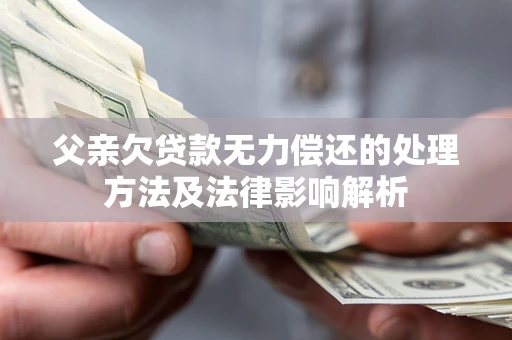 济南父亲欠贷款无力偿还的处理方法及法律影响解析