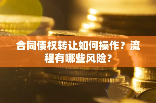 济南合同债权转让如何操作？流程有哪些风险？