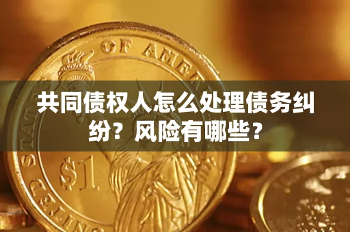 济南共同债权人怎么处理债务纠纷？风险有哪些？