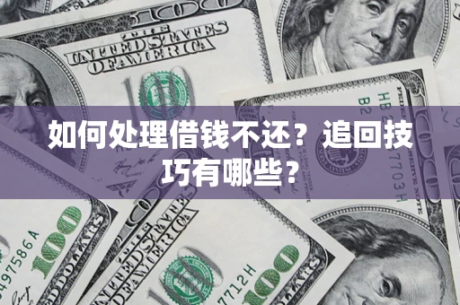 济南如何处理借钱不还？追回技巧有哪些？