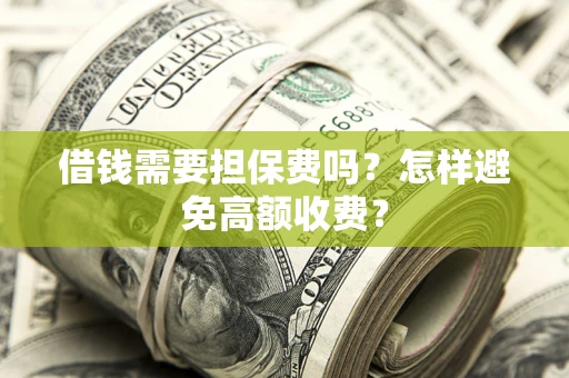 济南借钱需要担保费吗？怎样避免高额收费？