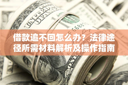 济南借款追不回怎么办?法律途径所需材料解析及操作指南 济南借款追不回怎么办?法律途径所需材料解析及操作指南