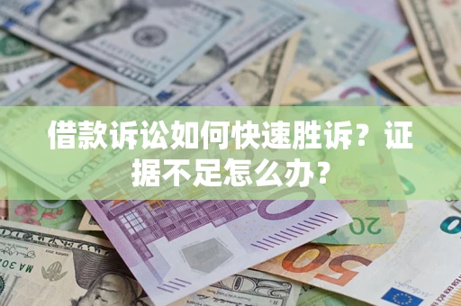 济南借款诉讼如何快速胜诉？证据不足怎么办？