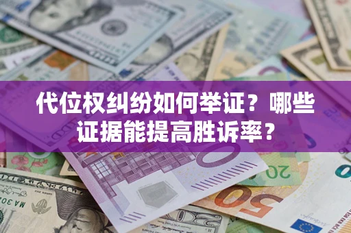 济南代位权纠纷如何举证？哪些证据能提高胜诉率？