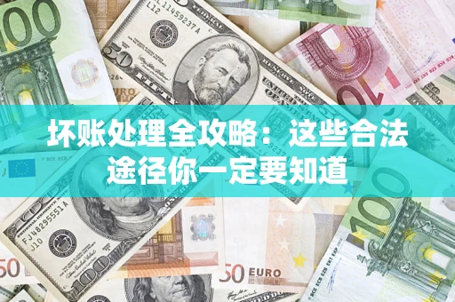 济南坏账处理全攻略：这些合法途径你一定要知道