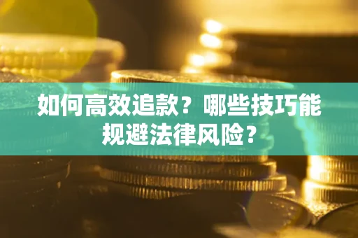 济南如何高效追款？哪些技巧能规避法律风险？