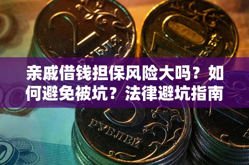 济南亲戚借钱担保风险大吗？如何避免被坑？法律避坑指南