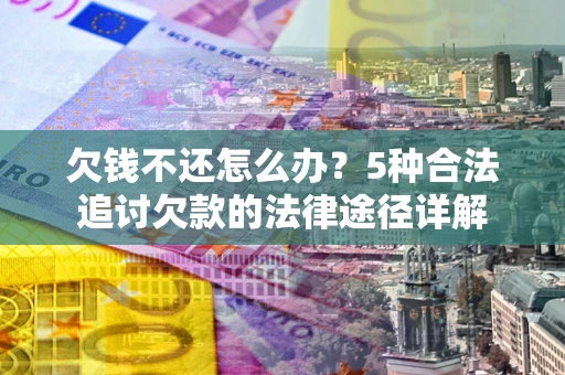 济南欠钱不还怎么办？5种合法追讨欠款的法律途径详解