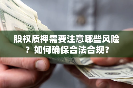 济南股权质押需要注意哪些风险？如何确保合法合规？